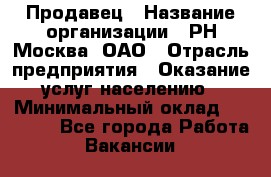 Продавец › Название организации ­ РН-Москва, ОАО › Отрасль предприятия ­ Оказание услуг населению › Минимальный оклад ­ 25 000 - Все города Работа » Вакансии   